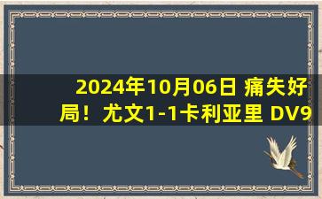 2024年10月06日 痛失好局！尤文1-1卡利亚里 DV9点射+失良机孔塞桑染红路易斯送点